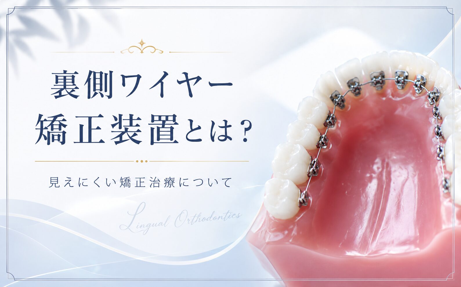 裏側ワイヤー矯正装置とは？見えにくい矯正治療について