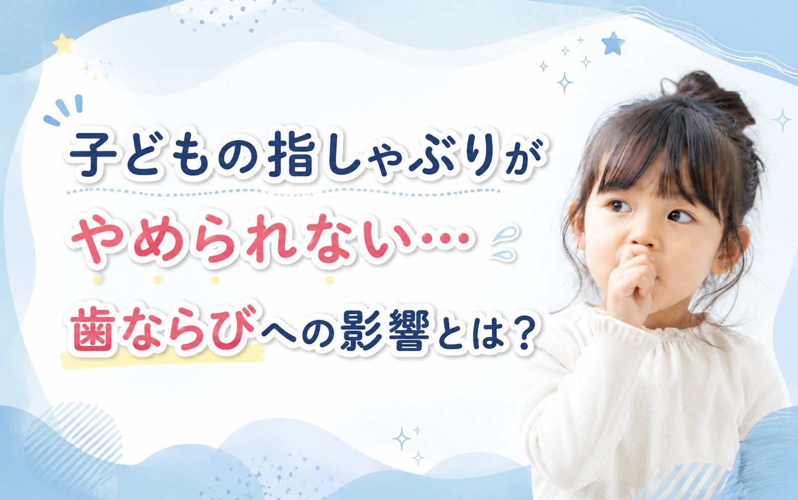 子どもの指しゃぶりがやめられない…歯ならびへの影響とは？