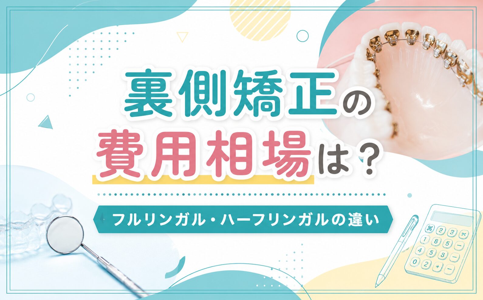 裏側矯正の費用相場は？フルリンガル・ハーフリンガルの違い